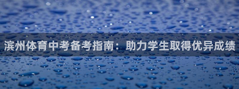 耀世平台开户流程是什么：滨州体育中考备考指南：助力学