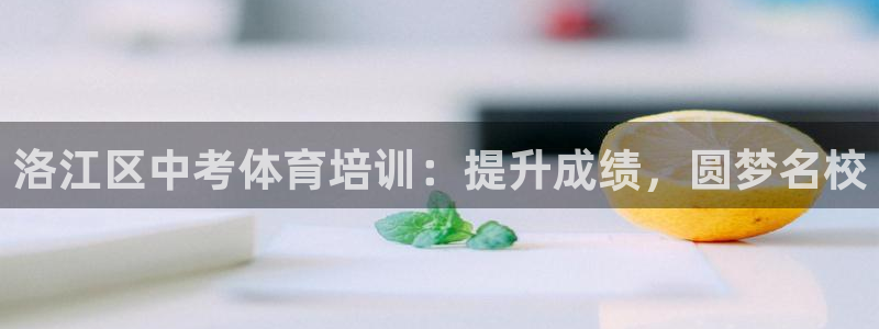 耀世平台：洛江区中考体育培训：提升成绩，圆梦名校