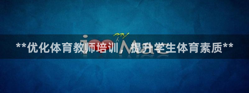 耀世平台管 5O6917 耀世：**优化体育教师培训